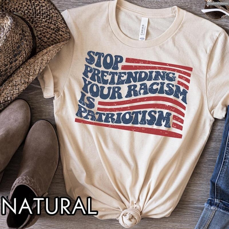 Stop Pretending Your Racism Is Patriotism Anti #Trurmp Shirt Pro Immigration Anti MAGA Liberal Democrat Global Trending Outfits T-Shirts