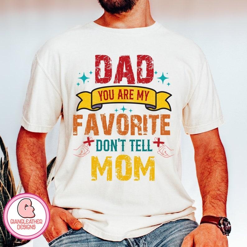 Dad You Are My Favorite Shirt Dad Shirt Don'T Tell Mom Fatherhood Father Father Shirt Funny Dad Best Dad Ever T-Shirts