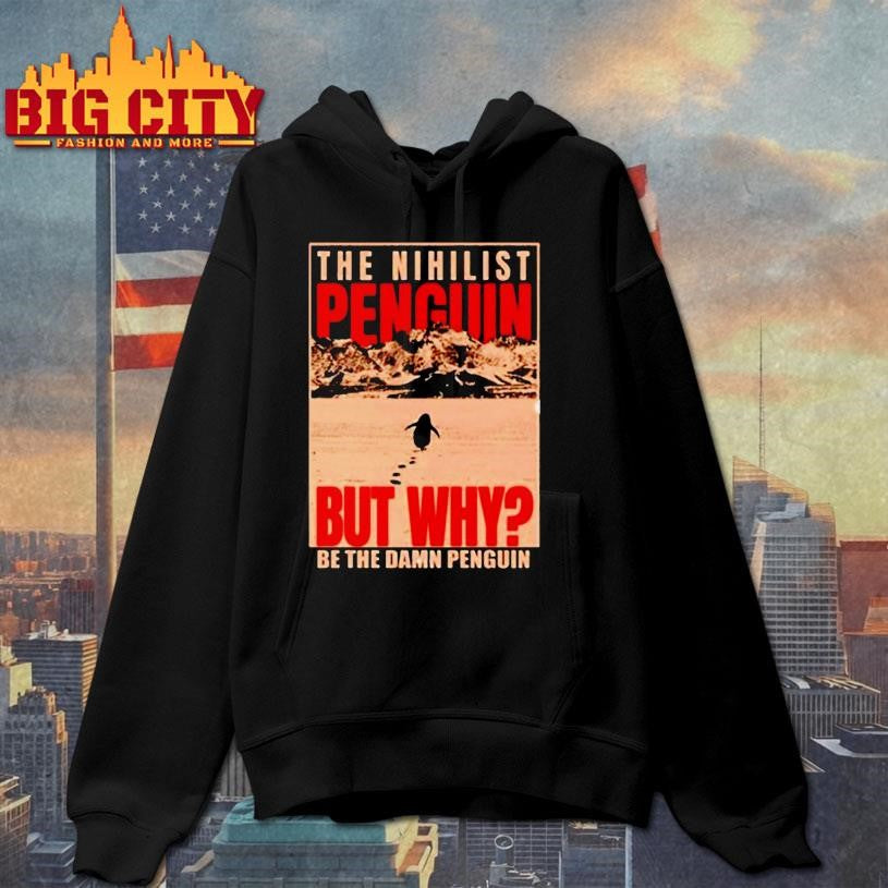 The Nihilist Penguin But Why Be The Damn Penguin Shirt