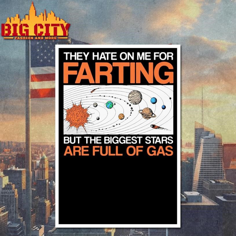 They Hate On Me For Farting But The Biggest Stars Are Full Of Gas Shirt