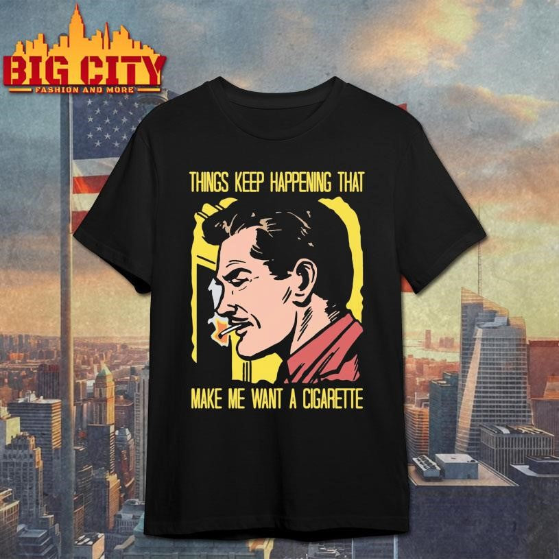 Things Keep Happening That Make Me Want A Cigarette 2026 Shirt