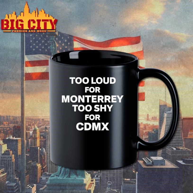 Too Loud For Monterrey Too Shy For Cdmx Shirt