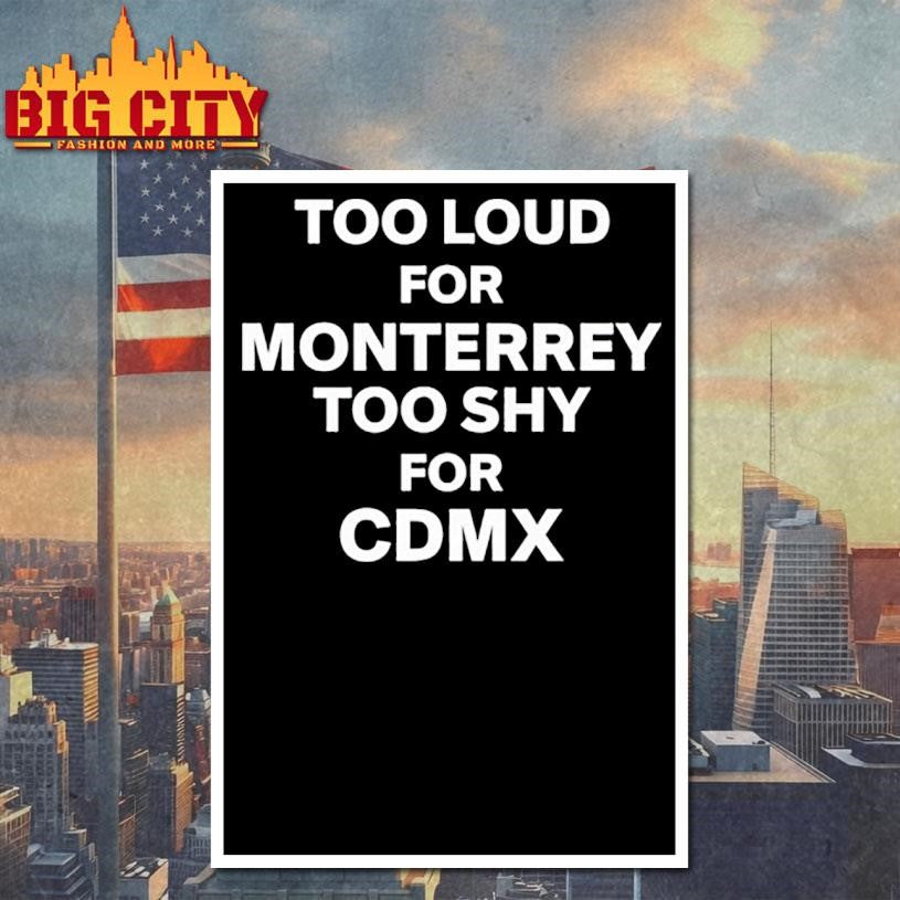 Too Loud For Monterrey Too Shy For Cdmx Shirt
