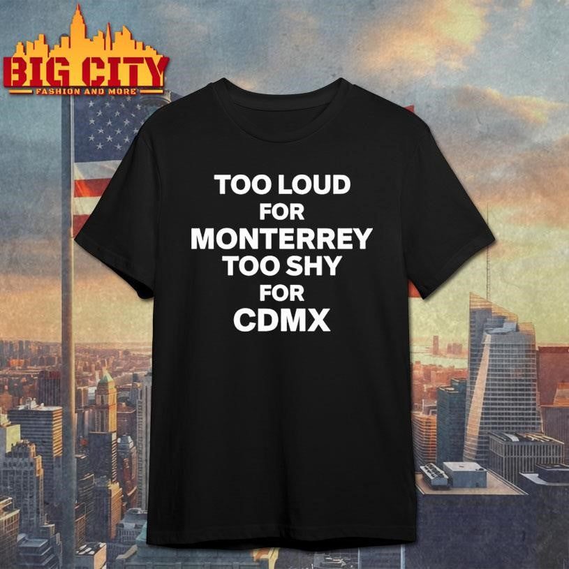 Too Loud For Monterrey Too Shy For Cdmx Shirt