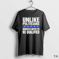 Top Unlike Politicians Nurses Need Be Qualified Sarcasm T-Shirts