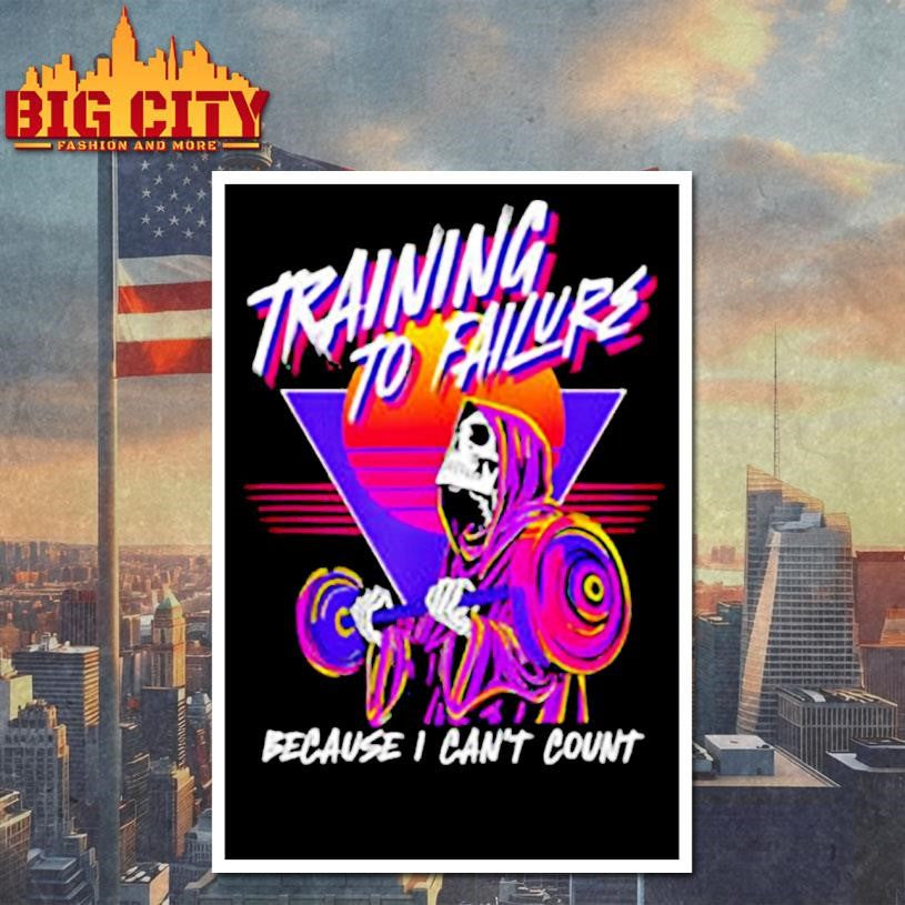 Training to failure because i can’t count shirt