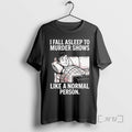Trending I Fall Asleep Murder Shows Like Normal Person T-Shirts