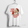 Trending Santa You Aint Getting Shit T-Shirts