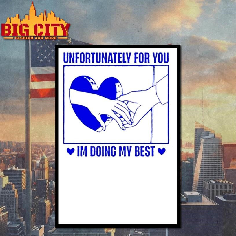 Unfortunately For You Im Doing My Best Shirt