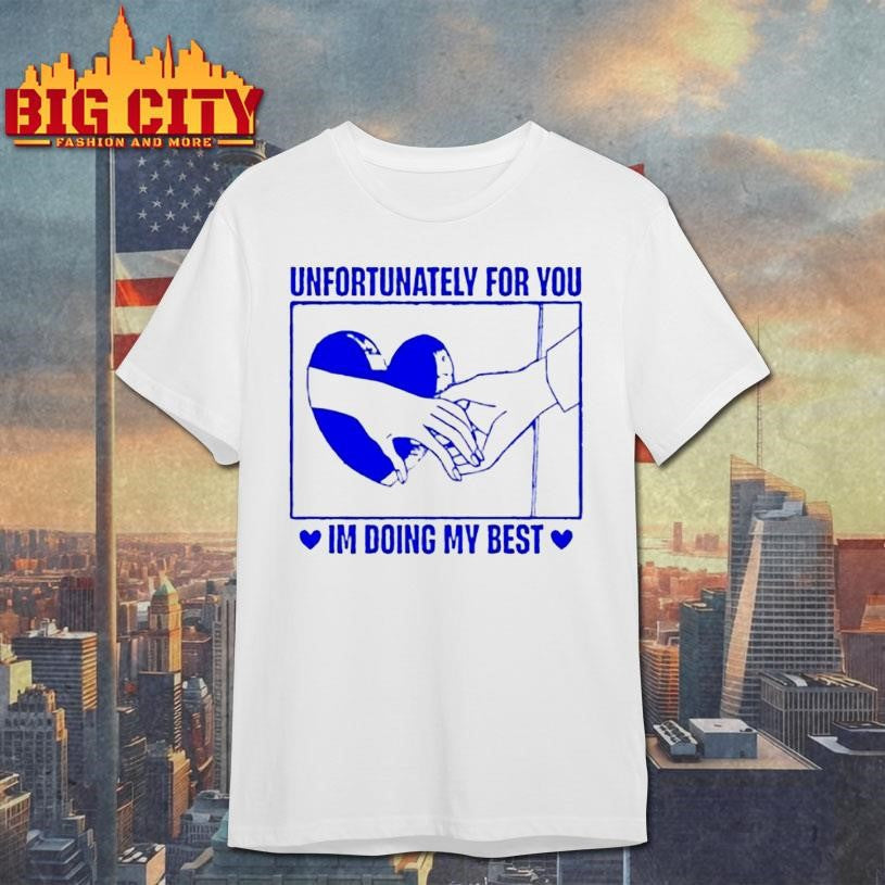 Unfortunately For You Im Doing My Best Shirt