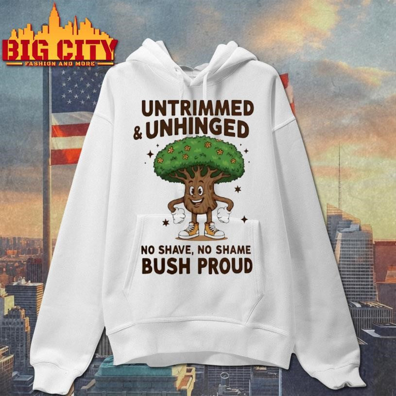Untrimmed And Unhinged No Shave No Shame Bush Proud Shirt