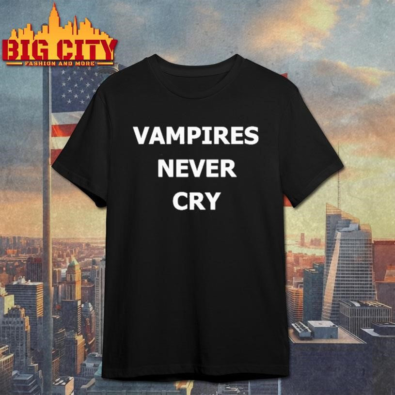 Vampires never cry shirt