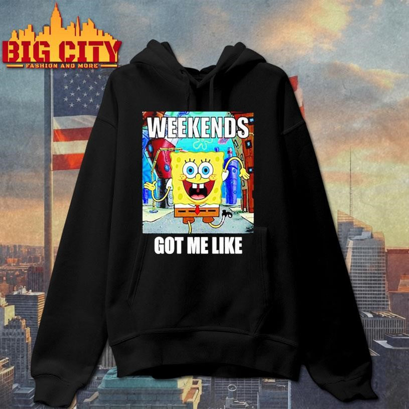 Weekends got me like shirt