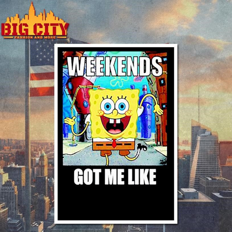 Weekends got me like shirt