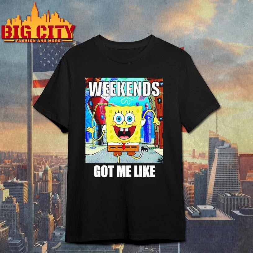 Weekends got me like shirt