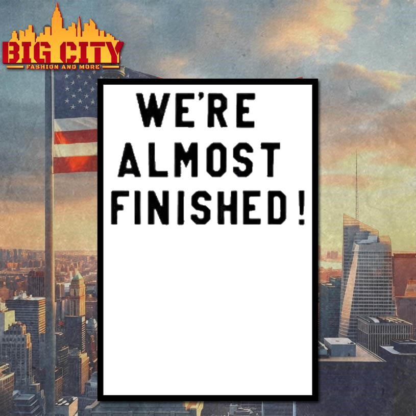 Were Almost Finished Shirt