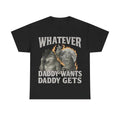 "What Ever Daddy Wants Daddy Gets" Funny Shirt GenZ T-Shirts