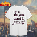Why I Want to Marry You Valentine t-shirt