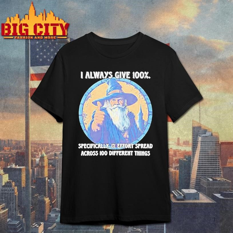 Wizard I Always Give 100 Specifically 1 Effort Spread Across 100 Different Things Shirt