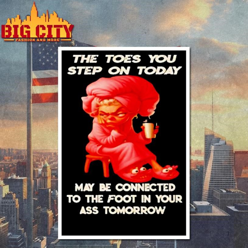 Woman The Toes You Step On Today May Be Connected To The Foot In Your Ass Tomorrow Shirt