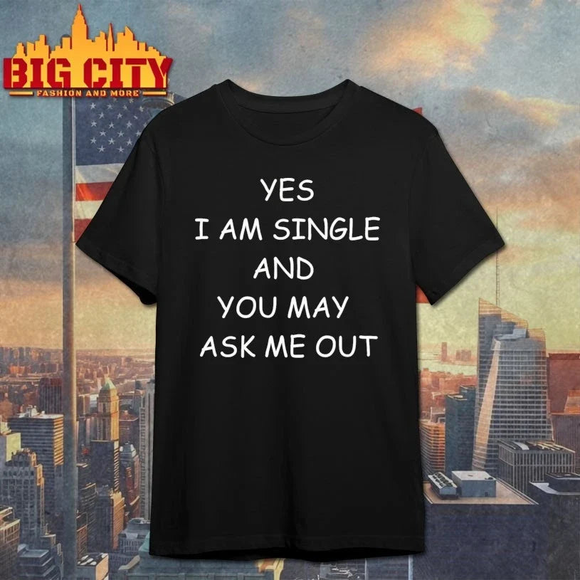 Yes I Am A Single And You May Ask Me Out t-shirt