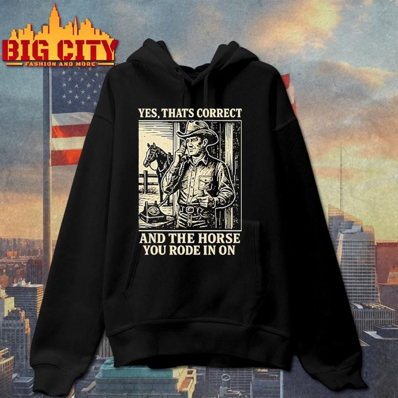 Yes That’s Correct And The Horse You Rode In On Shirt