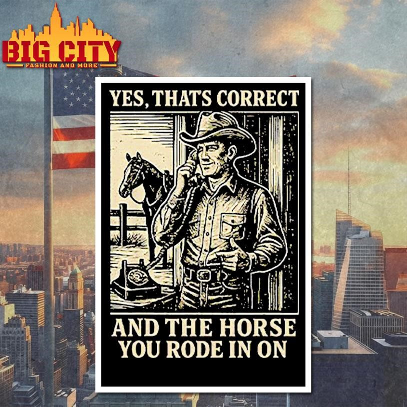 Yes That’s Correct And The Horse You Rode In On Shirt