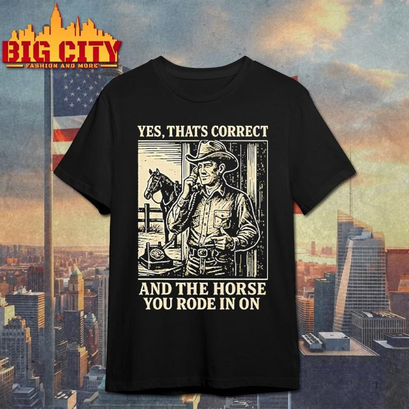 Yes That’s Correct And The Horse You Rode In On Shirt