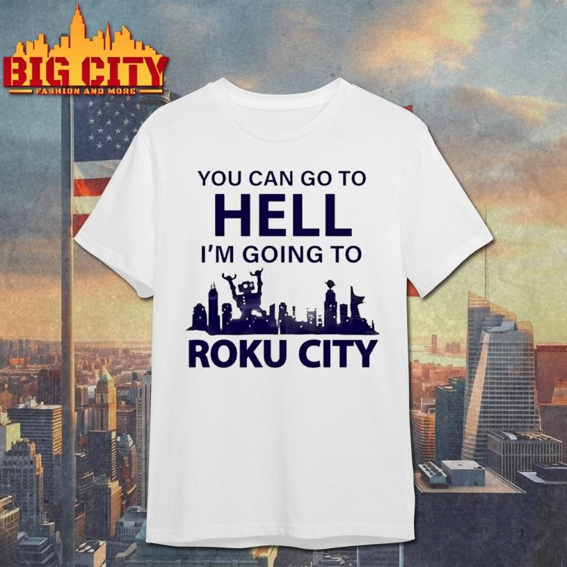 You Can Go To Hell Im Going To Roku City Shirt