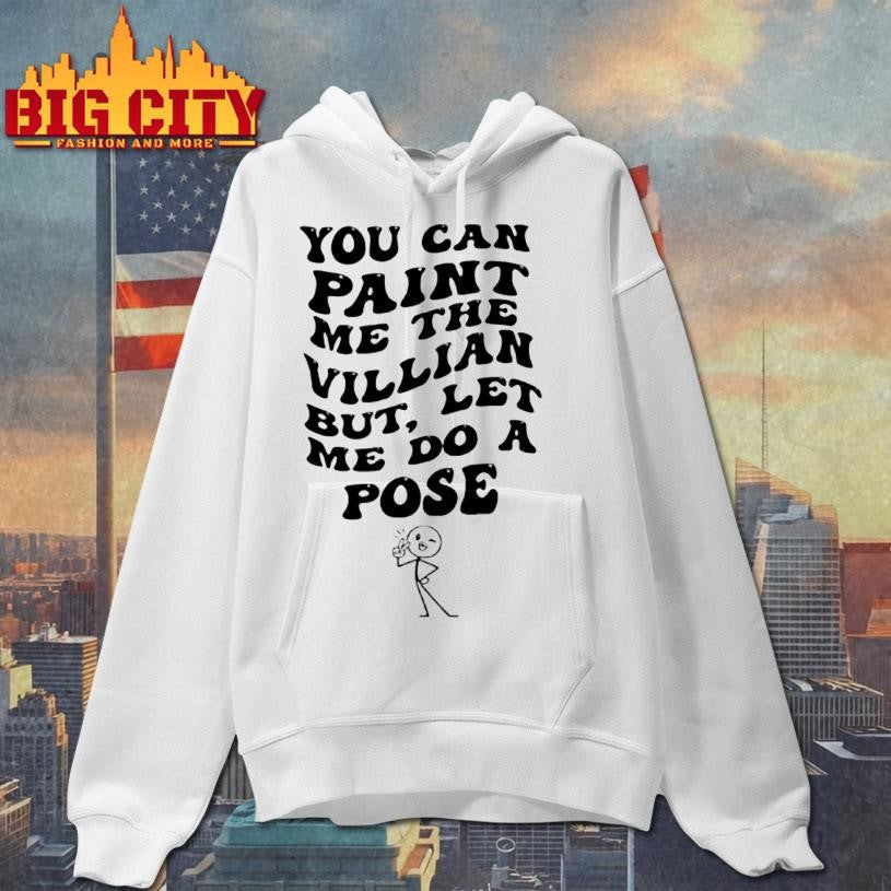 You Can Paint Me The Villian But Let Me Do A Pose Shirt