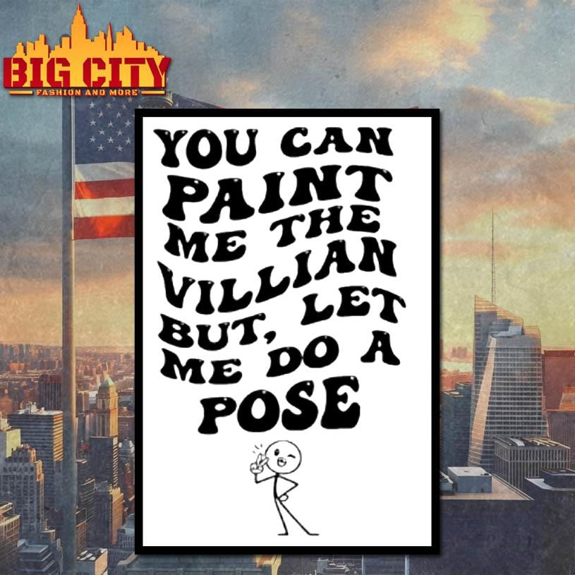 You Can Paint Me The Villian But Let Me Do A Pose Shirt