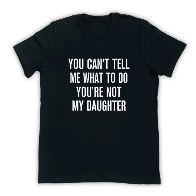 You Can'T Tell Me What Do You'Re Not My Daughter Funny Dad Shirt Dad T-Shirts