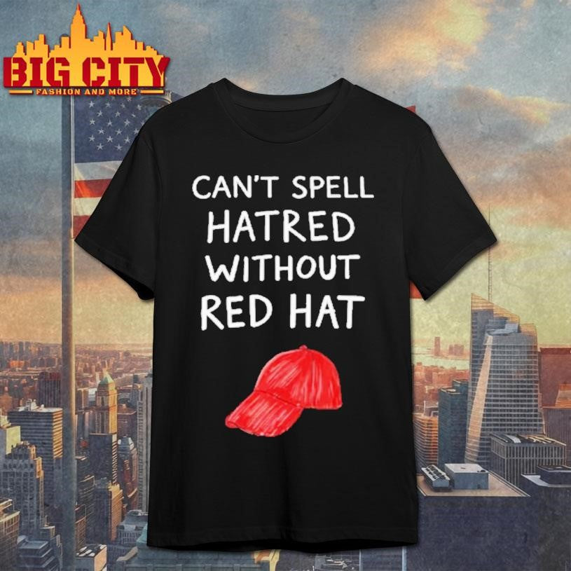 You Cant Spell Hatred Without A Red Hat Shirt