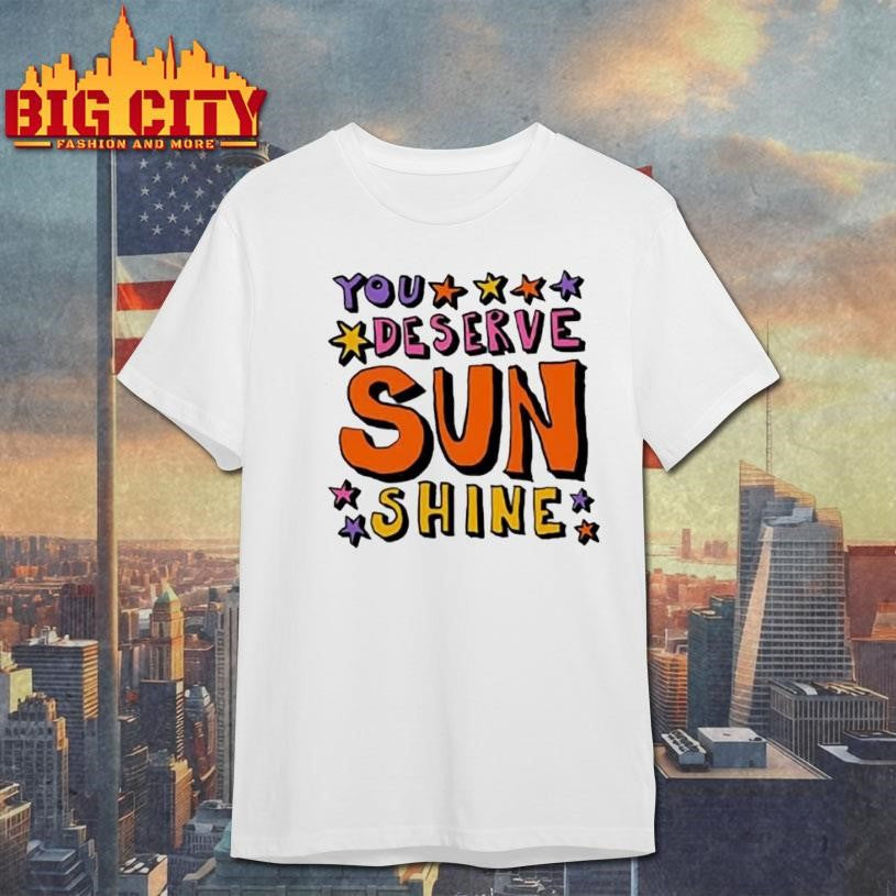 You Deserve Sunshine Shirt