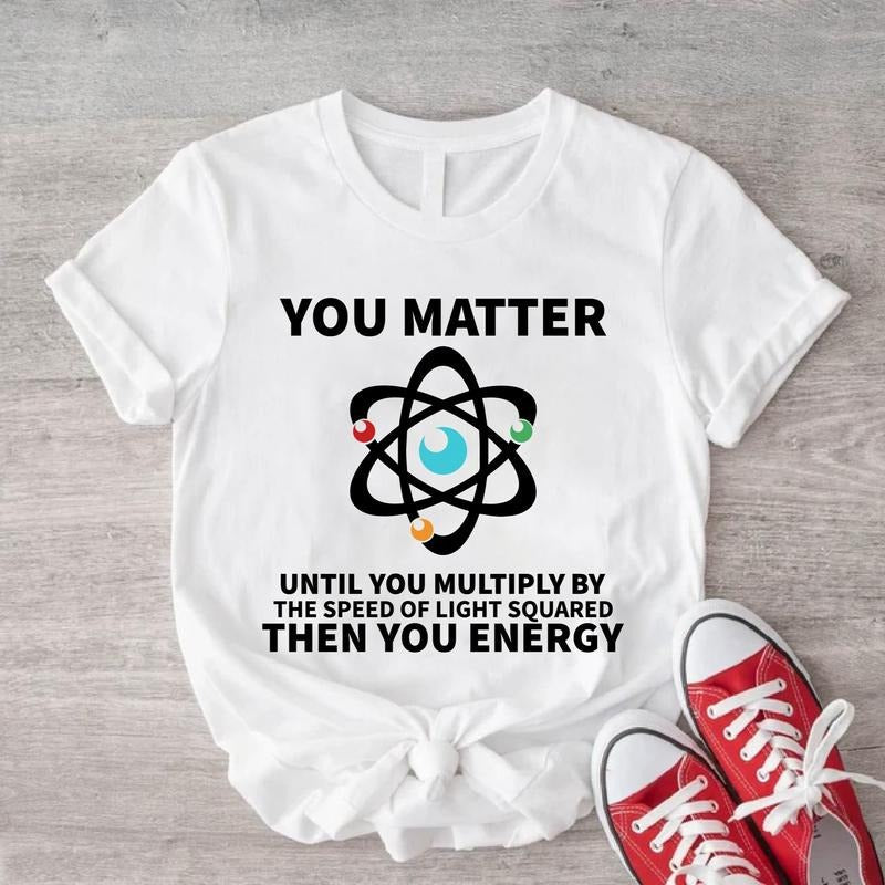 You Matter Until You Multiply Yourself Shirt Speed Light Squared Physics Teacher Science Teacher Funny Scientist Shirt T-Shirts