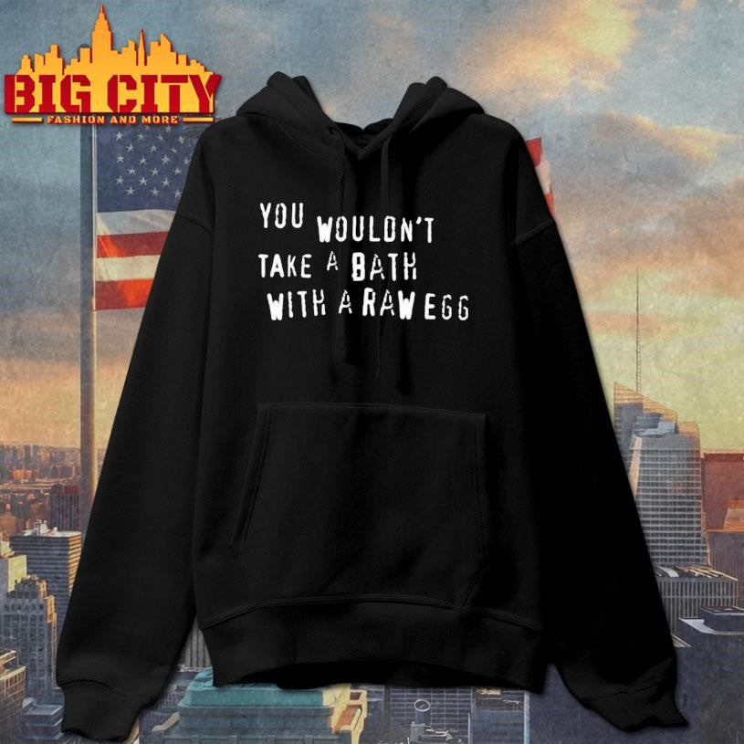 You Wouldnt Take A Bath With A Raw Egg Shirt