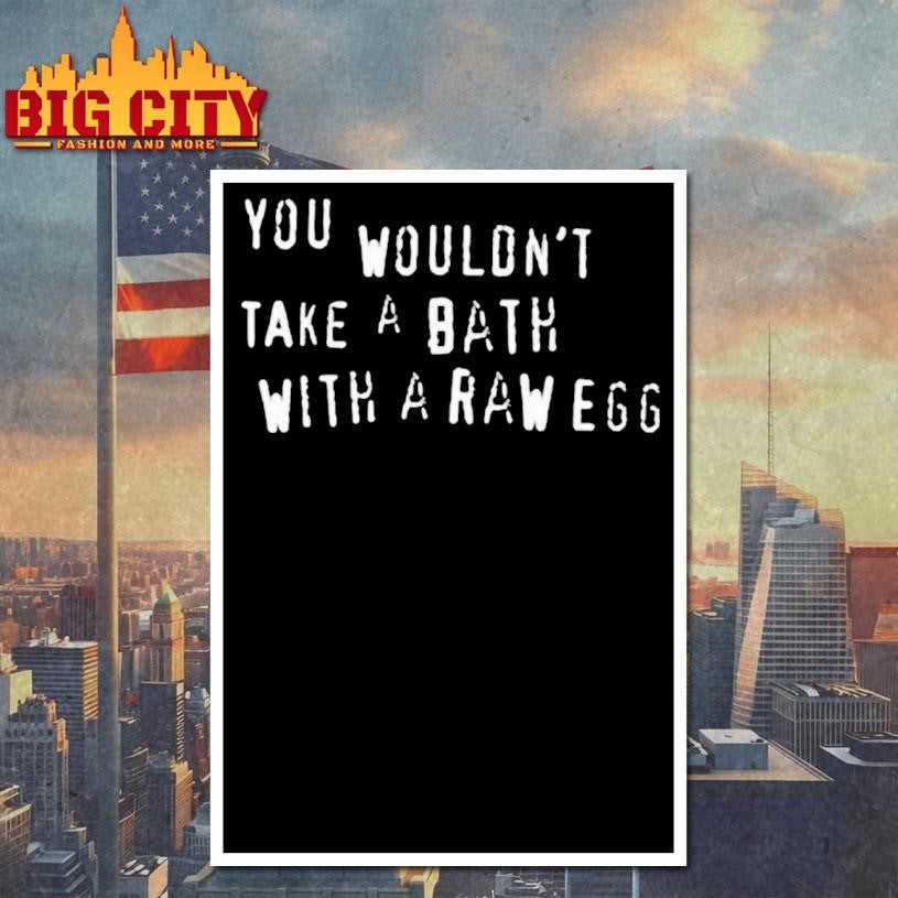 You Wouldnt Take A Bath With A Raw Egg Shirt