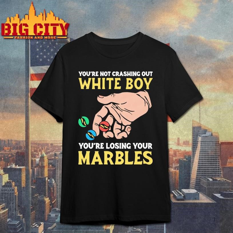 You’re Not Crashing Out White Boy You’re Losing Your Marbles Shirt