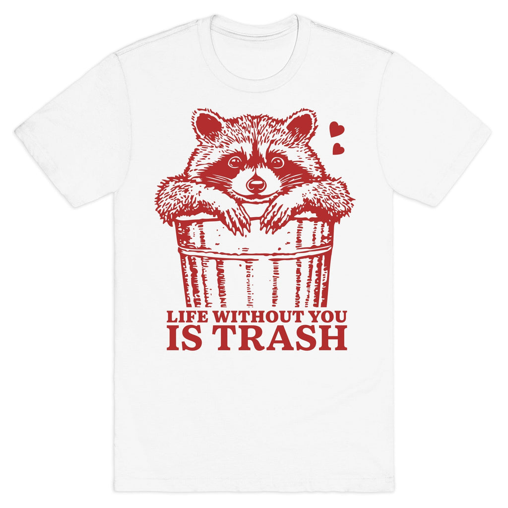 Life Without You Is Trash T-Shirt