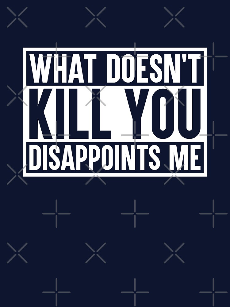 What Doesnt Kill You Disappoints Me by amilli