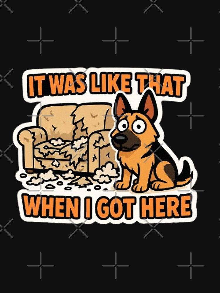 It Was Like That When I Got Here – Funny Sarcastic German Shepherd Dog Humor Design by Typologystudios