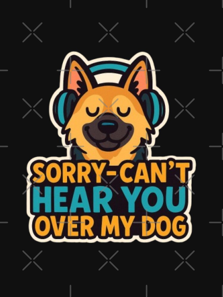 Sorry Can’t Hear You Over My Dog – Funny German Shepherd Dog Lover Humor Design by Typologystudios