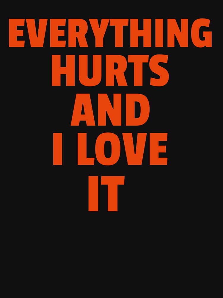 Everything Hurts And I Love It by GymMotivation