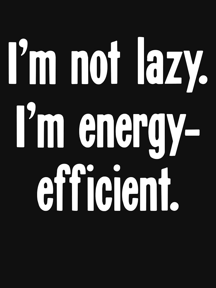 I'm Not Lazy. I'm Energy-Efficient. by Good-Looking Corpse