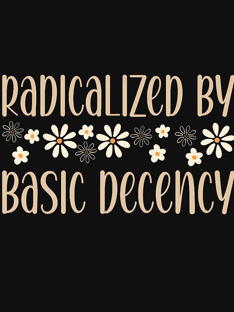 Radicalized By Basic Decency Political Or Social Statement by EstherDiane