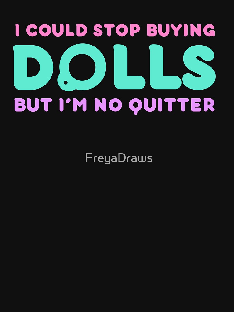 Funny Doll Collector Quote - I could stop buying dolls, but Im no quitter! by FreyaDraws