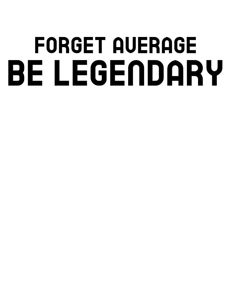 Forget Average Be Legendary by GymMotivation