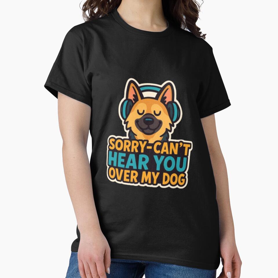Sorry Can’t Hear You Over My Dog – Funny German Shepherd Dog Lover Humor Design by Typologystudios